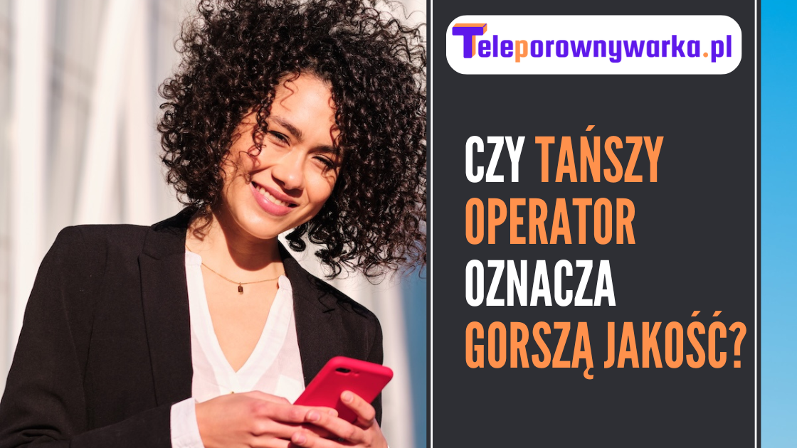 Okładka artykułu - czy tańszy operator oznacza gorszą jakość